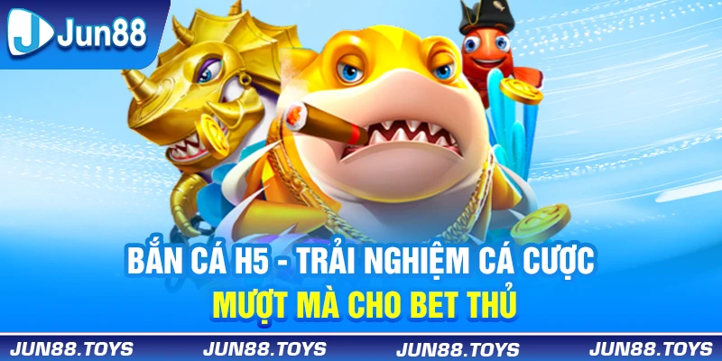 Bắn Cá H5 - Trải Nghiệm Cá Cược Mượt Mà Cho Bet Thủ