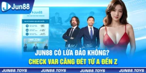 Jun88 Có Lừa Đảo Không? Check VAR Căng Đét Từ A Đến Z