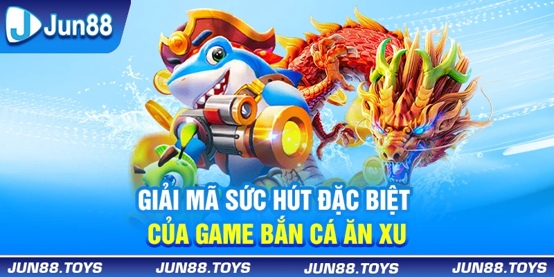 Giải mã sức hút đặc biệt của game bắn cá ăn xu