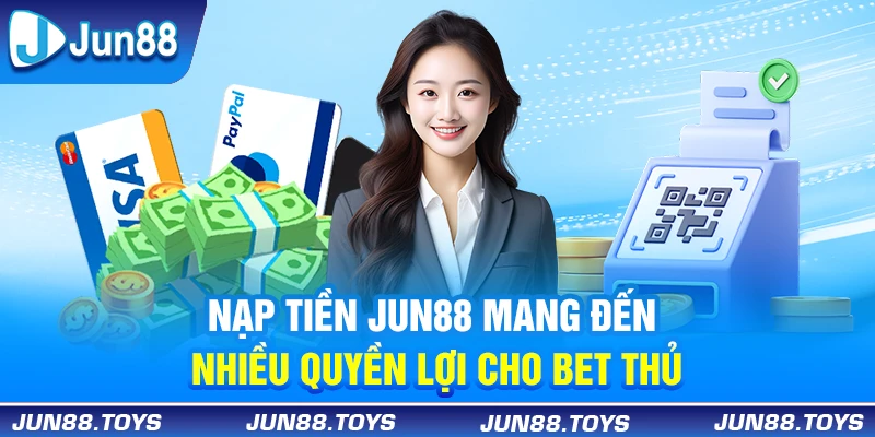 Nạp tiền Jun88 mang đến nhiều quyền lợi cho bet thủ 