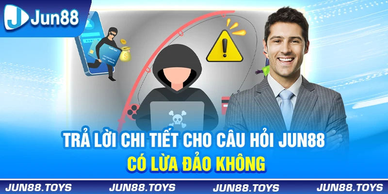 Trả lời chi tiết cho câu hỏi Jun88 có lừa đảo không