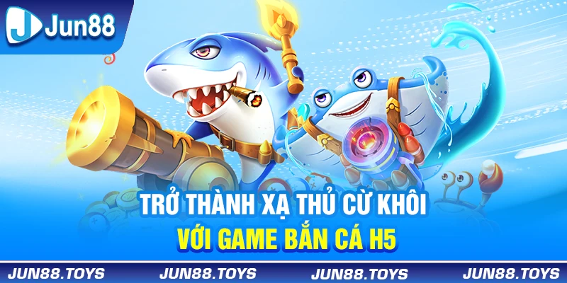 Trở thành xạ thủ cừ khôi với game bắn cá H5