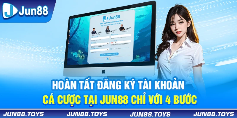 Hoàn tất đăng ký tài khoản cá cược tại Jun88 chỉ với 4 bước