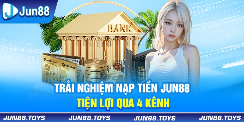 Trải nghiệm nạp tiền Jun88 tiện lợi qua 4 kênh 