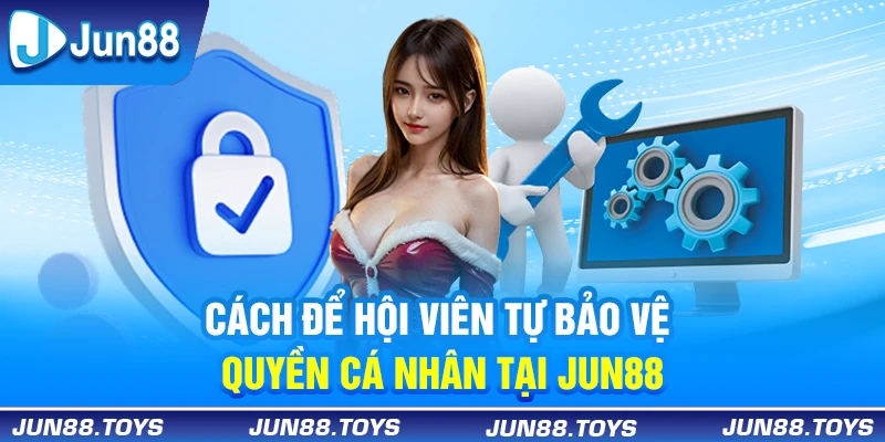 Cách để hội viên tự bảo vệ quyền cá nhân trên trang chủ Jun88