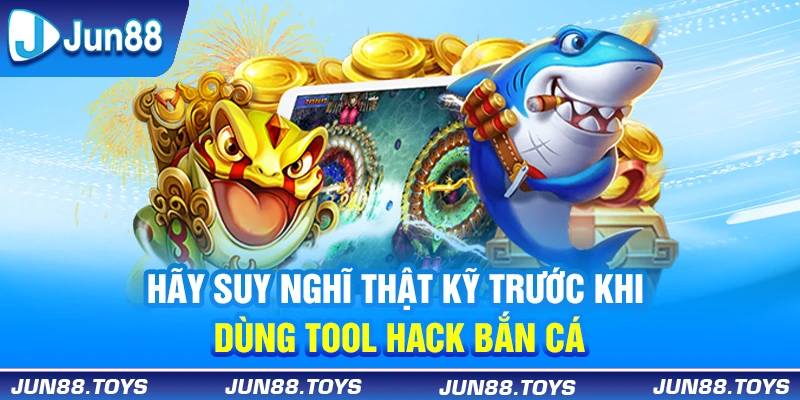 Hãy suy nghĩ thật kỹ trước khi dùng tool hack bắn cá