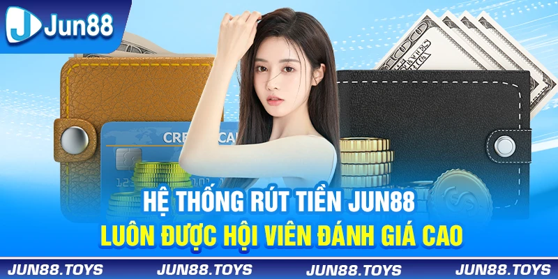 Hệ thống rút tiền Jun88 luôn được hội viên đánh giá cao