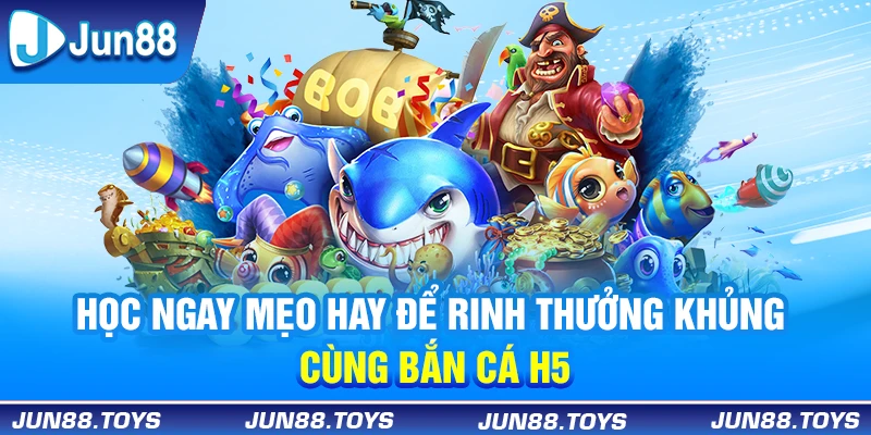 Học ngay mẹo hay để rinh thưởng khủng cùng bắn cá H5