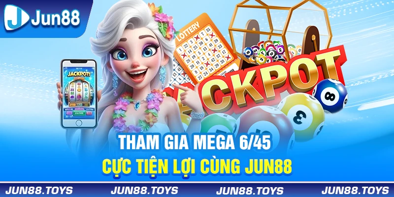 Tham gia Mega 6/45 cực tiện lợi cùng Jun88