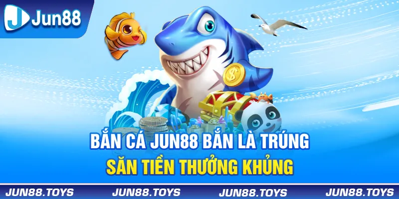 Bắn cá Jun88 - Bắn là trúng, săn tiền thưởng khủng