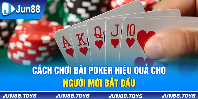 Cách Chơi Bài Poker Hiệu Quả Cho Người Mới Bắt Đầu