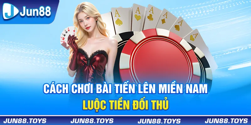 4+ Cách chơi bài tiến lên miền Nam luộc tiền đối thủ nhanh chóng