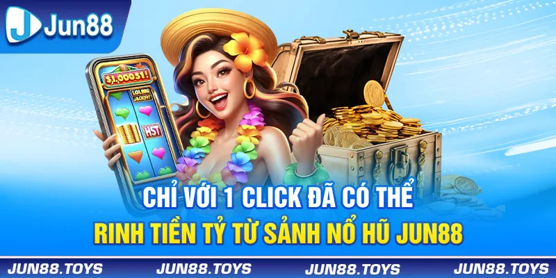 Chỉ với 1 click đã có thể rinh tiền tỷ từ sảnh nổ hũ Jun88