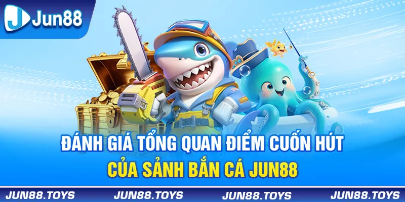 Đánh giá tổng quan điểm cuốn hút của sảnh bắn cá Jun88
