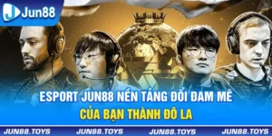 Esport Jun88 | Nền Tảng Đổi Đam Mê Của Bạn Thành Đô La 