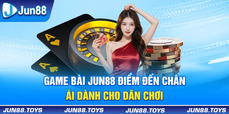 Game bài Jun88 - Điểm đến chân ái dành cho dân chơi