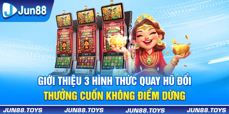 Giới thiệu 3 hình thức quay hũ đổi thưởng “cuốn” không điểm dừng