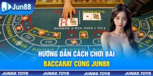 Hướng Dẫn Cách Chơi Bài Baccarat Thắng Lớn Cùng Jun88