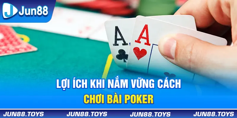 Lợi ích khi nắm vững cách chơi bài Poker 