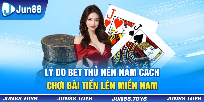 Lý do bet thủ nên nắm cách chơi bài tiến lên miền Nam