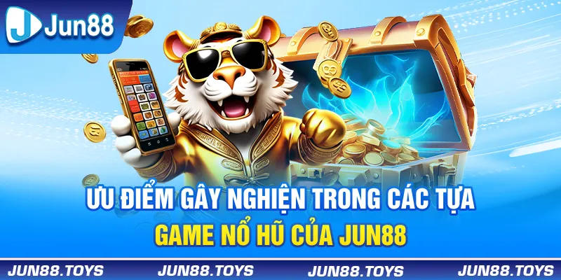 Ưu điểm “gây nghiện” trong các tựa game nổ hũ của Jun88